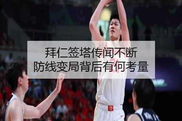 拜仁签塔传闻不断 防线变局背后有何考量